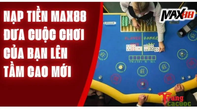 Hướng Dẫn Nạp Rút Tiền Max88 Nhanh Gọn Cho Newbie 